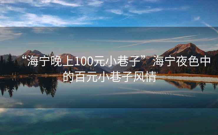 “海寧晚上100元小巷子”海寧夜色中的百元小巷子風(fēng)情