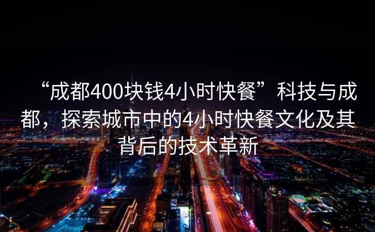 “成都400塊錢(qián)4小時(shí)快餐”科技與成都，探索城市中的4小時(shí)快餐文化及其背后的技術(shù)革新