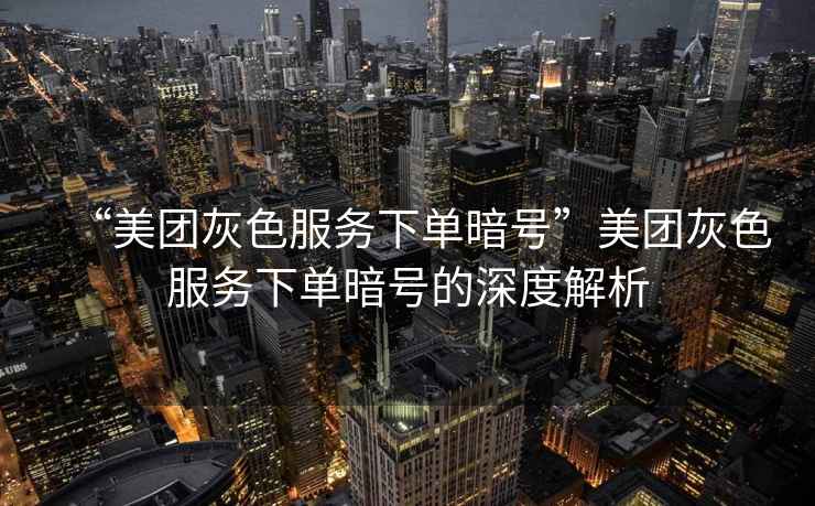 “美團灰色服務(wù)下單暗號”美團灰色服務(wù)下單暗號的深度解析