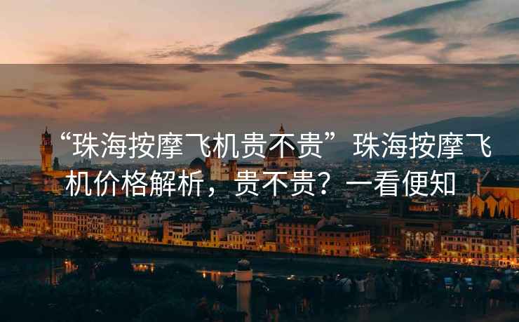 “珠海按摩飛機貴不貴”珠海按摩飛機價(jià)格解析，貴不貴？一看便知