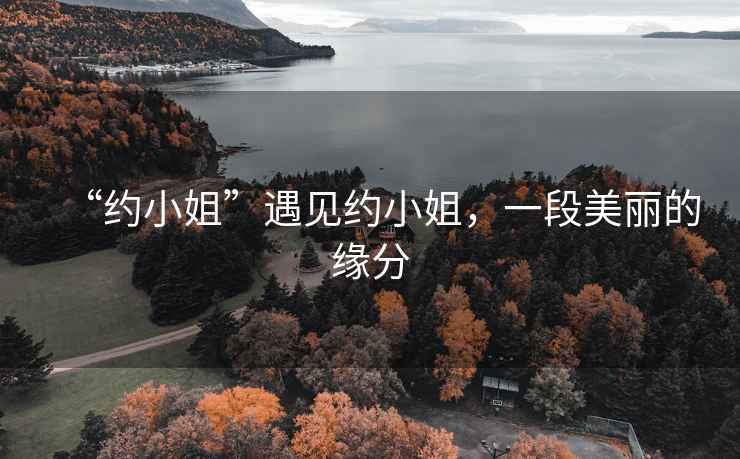 “約小姐”遇見(jiàn)約小姐，一段美麗的緣分