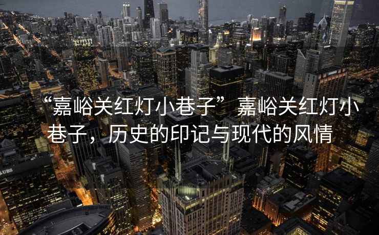 “嘉峪關(guān)紅燈小巷子”嘉峪關(guān)紅燈小巷子，歷史的印記與現代的風(fēng)情