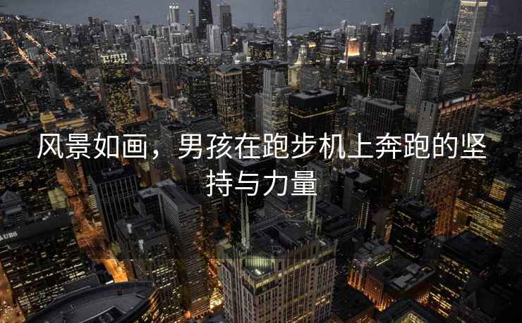 風(fēng)景如畫(huà)，男孩在跑步機上奔跑的堅持與力量