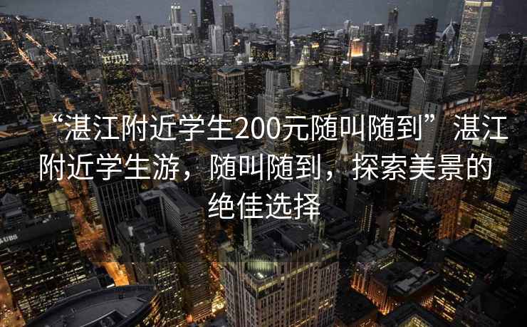 “湛江附近學(xué)生200元隨叫隨到”湛江附近學(xué)生游，隨叫隨到，探索美景的絕佳選擇