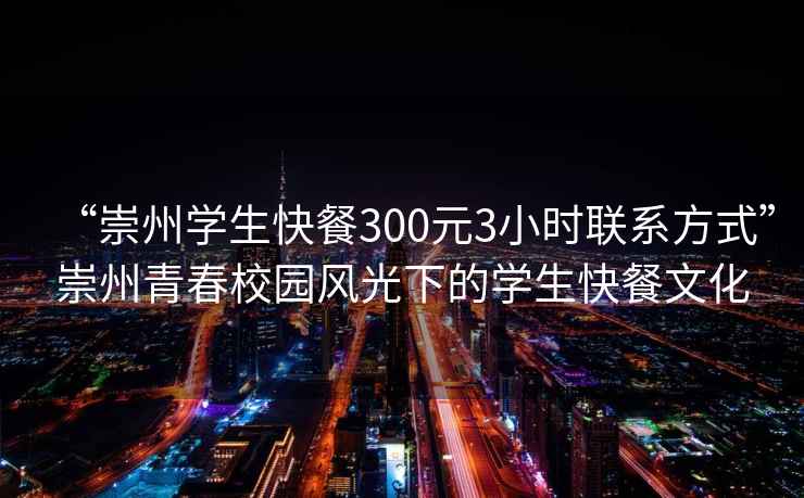 “崇州學(xué)生快餐300元3小時(shí)聯(lián)系方式”崇州青春校園風(fēng)光下的學(xué)生快餐文化