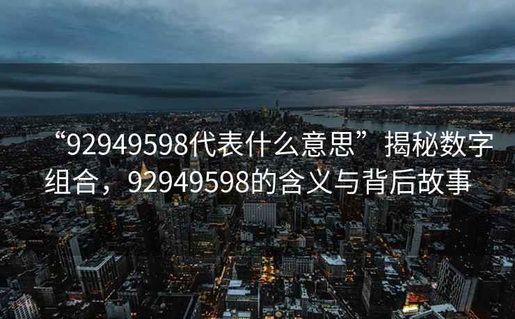 “92949598代表什么意思”揭秘數字組合，92949598的含義與背后故事