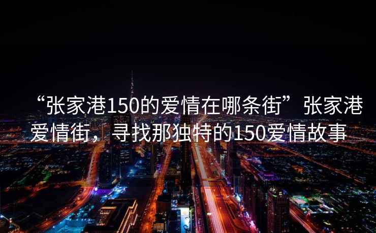 “張家港150的愛(ài)情在哪條街”張家港愛(ài)情街，尋找那獨特的150愛(ài)情故事