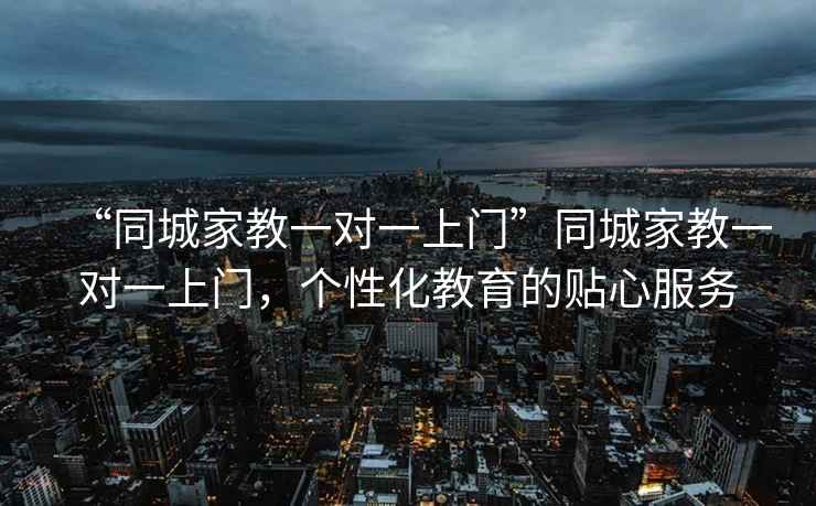 “同城家教一對一上門(mén)”同城家教一對一上門(mén)，個(gè)性化教育的貼心服務(wù)