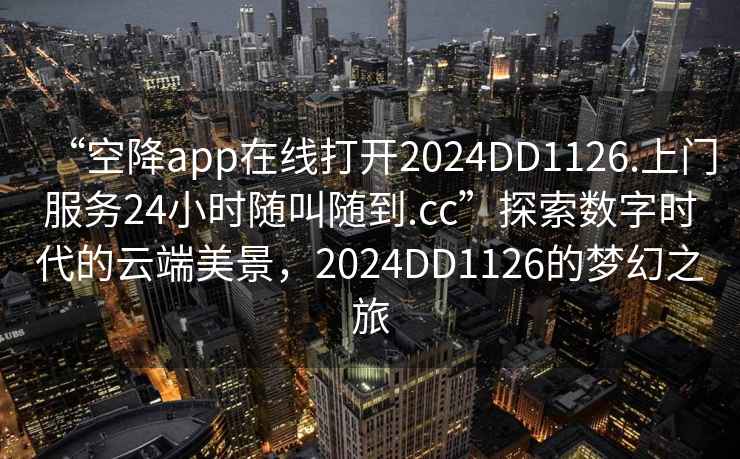 “空降app在線(xiàn)打開(kāi)2024DD1126.上門(mén)服務(wù)24小時(shí)隨叫隨到.cc”探索數字時(shí)代的云端美景，2024DD1126的夢(mèng)幻之旅