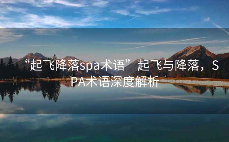 “起飛降落spa術(shù)語(yǔ)”起飛與降落，SPA術(shù)語(yǔ)深度解析