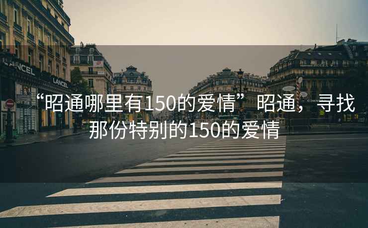 “昭通哪里有150的愛(ài)情”昭通，尋找那份特別的150的愛(ài)情