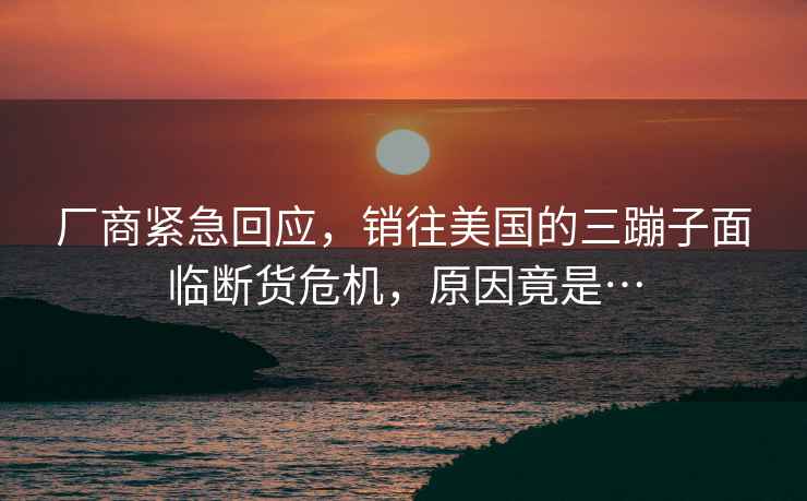 廠(chǎng)商緊急回應，銷(xiāo)往美國的三蹦子面臨斷貨危機，原因竟是…