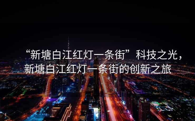 “新塘白江紅燈一條街”科技之光，新塘白江紅燈一條街的創(chuàng  )新之旅