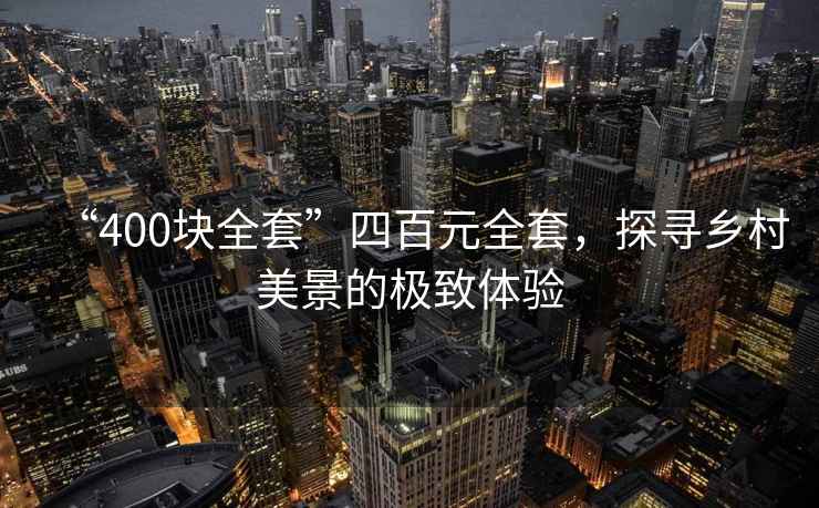 “400塊全套”四百元全套，探尋鄉村美景的極致體驗