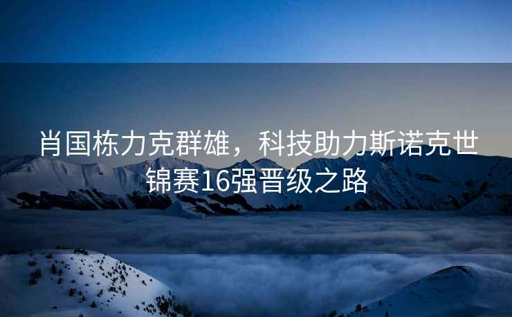 肖國棟力克群雄，科技助力斯諾克世錦賽16強晉級之路