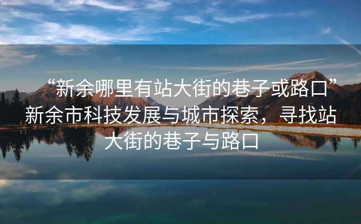 “新余哪里有站大街的巷子或路口”新余市科技發(fā)展與城市探索，尋找站大街的巷子與路口