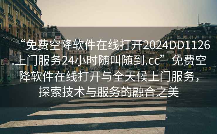 “免費空降軟件在線(xiàn)打開(kāi)2024DD1126.上門(mén)服務(wù)24小時(shí)隨叫隨到.cc”免費空降軟件在線(xiàn)打開(kāi)與全天候上門(mén)服務(wù)，探索技術(shù)與服務(wù)的融合之美