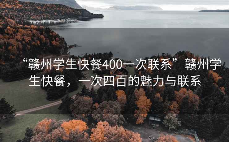 “贛州學(xué)生快餐400一次聯(lián)系”贛州學(xué)生快餐，一次四百的魅力與聯(lián)系