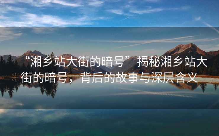 “湘鄉站大街的暗號”揭秘湘鄉站大街的暗號，背后的故事與深層含義