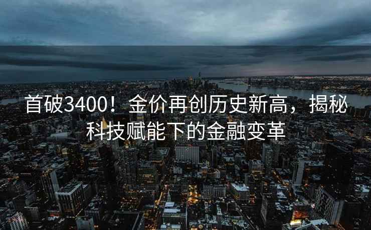 首破3400！金價(jià)再創(chuàng  )歷史新高，揭秘科技賦能下的金融變革