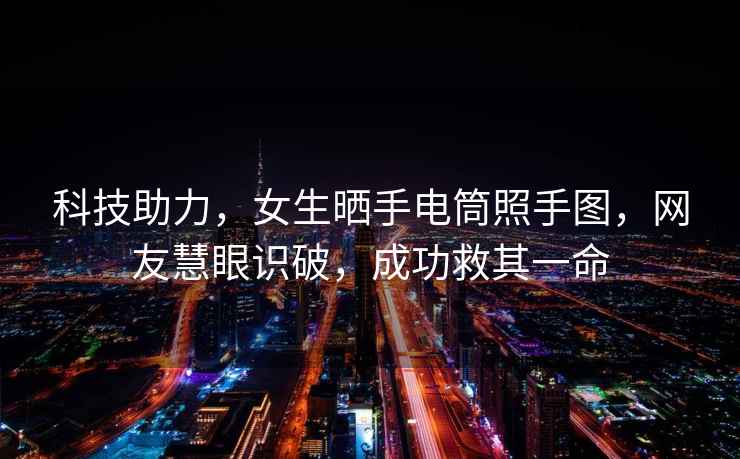 科技助力，女生曬手電筒照手圖，網(wǎng)友慧眼識破，成功救其一命