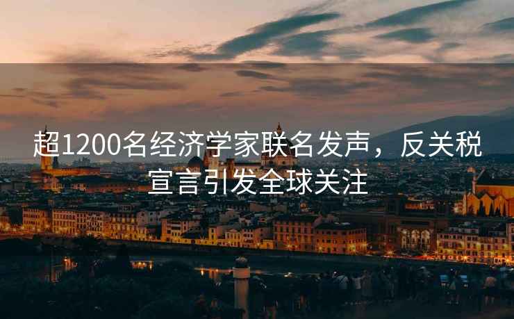 超1200名經(jīng)濟學(xué)家聯(lián)名發(fā)聲，反關(guān)稅宣言引發(fā)全球關(guān)注