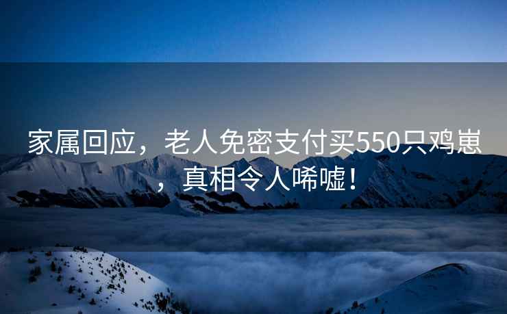 家屬回應，老人免密支付買(mǎi)550只雞崽，真相令人唏噓！