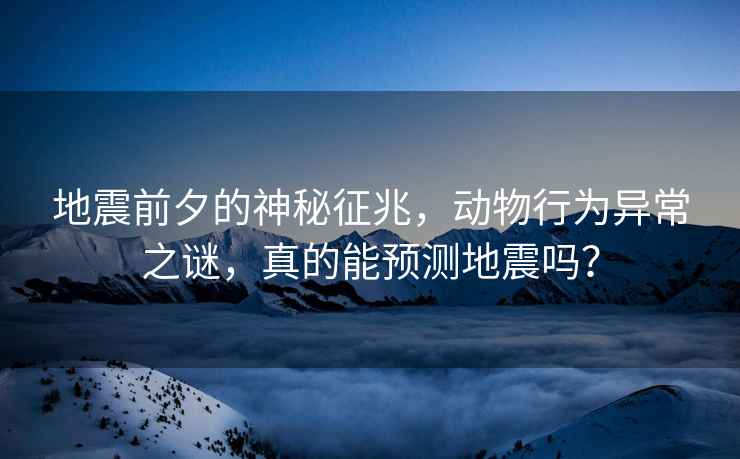 地震前夕的神秘征兆，動(dòng)物行為異常之謎，真的能預測地震嗎？