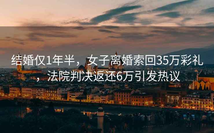 結婚僅1年半，女子離婚索回35萬(wàn)彩禮，法院判決返還6萬(wàn)引發(fā)熱議