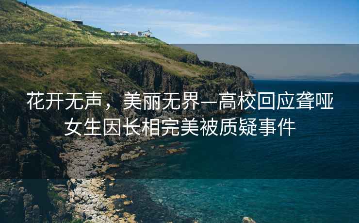 花開(kāi)無(wú)聲，美麗無(wú)界—高?；貞@啞女生因長(cháng)相完美被質(zhì)疑事件