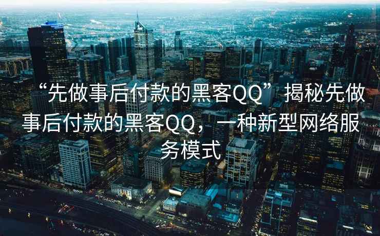 “先做事后付款的黑客QQ”揭秘先做事后付款的黑客QQ，一種新型網(wǎng)絡(luò )服務(wù)模式