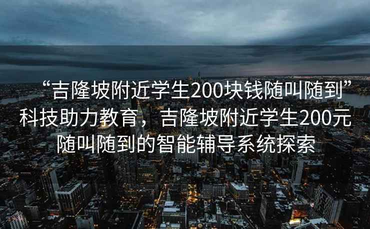 “吉隆坡附近學(xué)生200塊錢(qián)隨叫隨到”科技助力教育，吉隆坡附近學(xué)生200元隨叫隨到的智能輔導系統探索