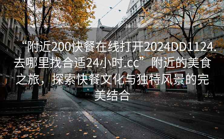 “附近200快餐在線(xiàn)打開(kāi)2024DD1124.去哪里找合適24小時(shí).cc”附近的美食之旅，探索快餐文化與獨特風(fēng)景的完美結合