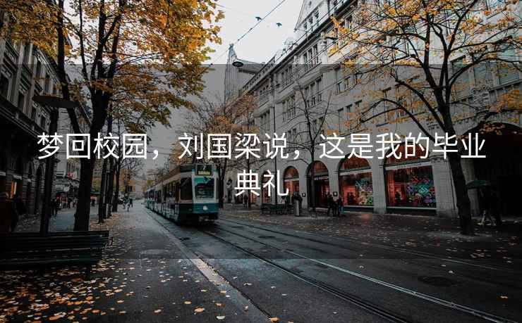 夢(mèng)回校園，劉國梁說(shuō)，這是我的畢業(yè)典禮
