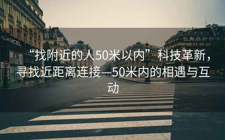 “找附近的人50米以?xún)取笨萍几镄?，尋找近距離連接—50米內的相遇與互動(dòng)