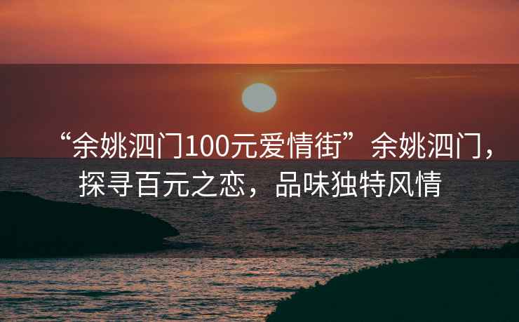 “余姚泗門(mén)100元愛(ài)情街”余姚泗門(mén)，探尋百元之戀，品味獨特風(fēng)情