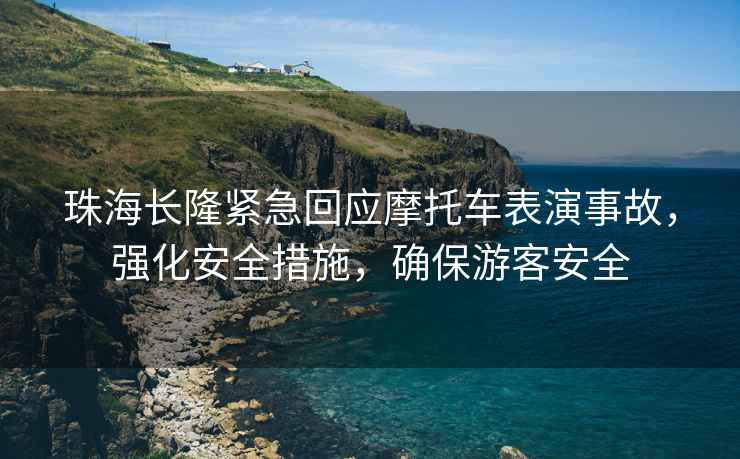 珠海長(cháng)隆緊急回應摩托車(chē)表演事故，強化安全措施，確保游客安全