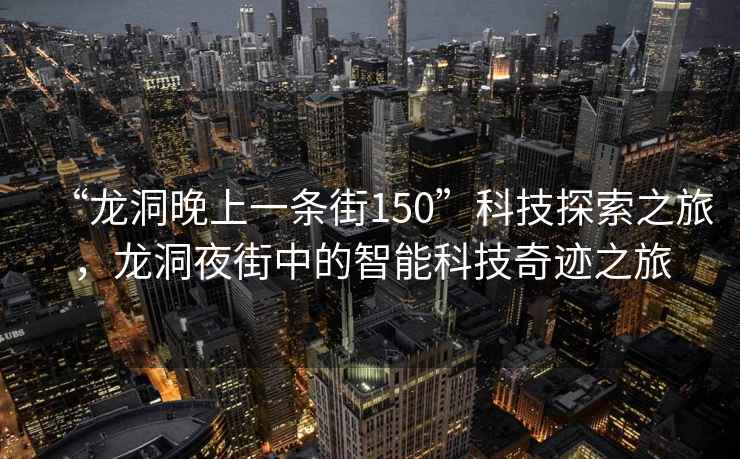 “龍洞晚上一條街150”科技探索之旅，龍洞夜街中的智能科技奇跡之旅