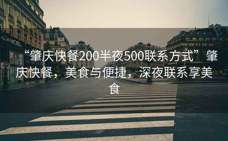 “肇慶快餐200半夜500聯(lián)系方式”肇慶快餐，美食與便捷，深夜聯(lián)系享美食