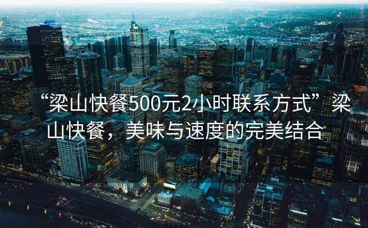 “梁山快餐500元2小時(shí)聯(lián)系方式”梁山快餐，美味與速度的完美結合