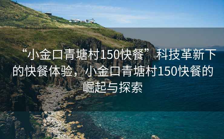 “小金口青塘村150快餐”科技革新下的快餐體驗，小金口青塘村150快餐的崛起與探索