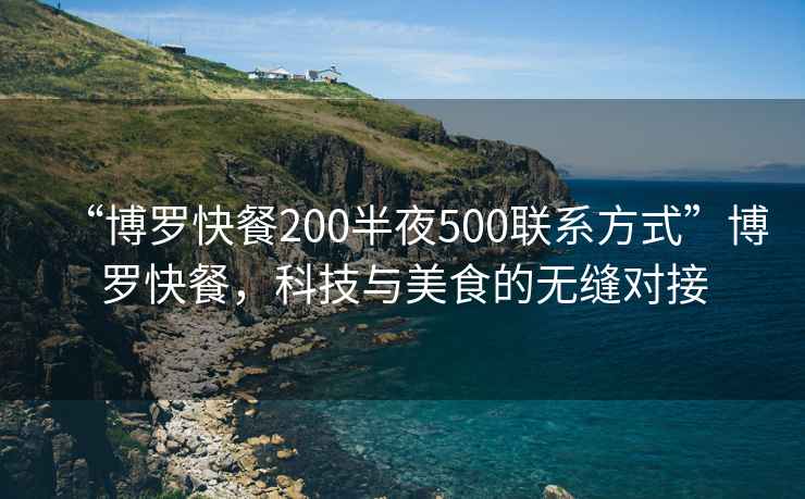“博羅快餐200半夜500聯(lián)系方式”博羅快餐，科技與美食的無(wú)縫對接