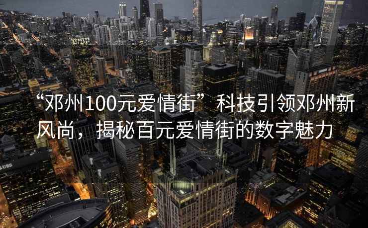 “鄧州100元愛(ài)情街”科技引領(lǐng)鄧州新風(fēng)尚，揭秘百元愛(ài)情街的數字魅力