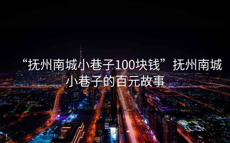 “撫州南城小巷子100塊錢(qián)”撫州南城小巷子的百元故事