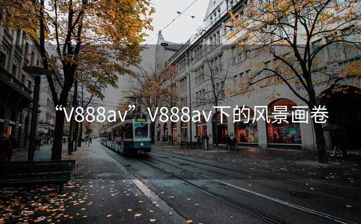 “V888av”V888av下的風(fēng)景畫(huà)卷