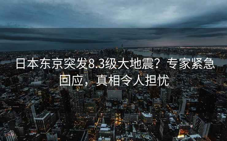日本東京突發(fā)8.3級大地震？專(zhuān)家緊急回應，真相令人擔憂(yōu)