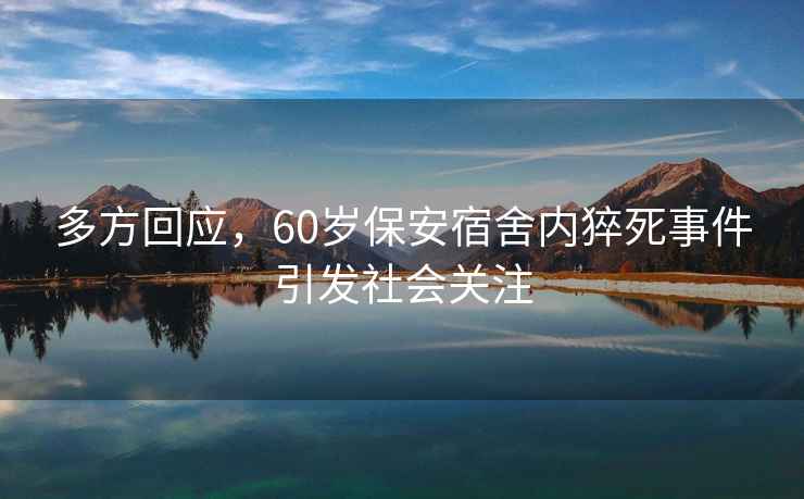 多方回應，60歲保安宿舍內猝死事件引發(fā)社會(huì )關(guān)注