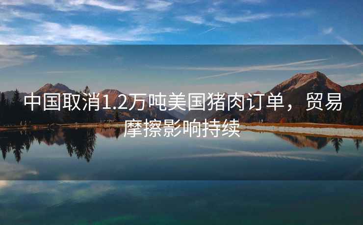 中國取消1.2萬(wàn)噸美國豬肉訂單，貿易摩擦影響持續