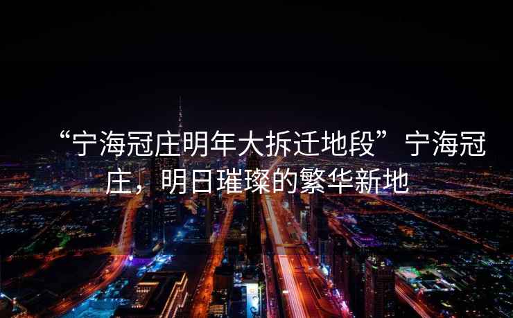 “寧海冠莊明年大拆遷地段”寧海冠莊，明日璀璨的繁華新地
