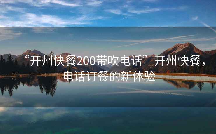 “開(kāi)州快餐200帶吹電話(huà)”開(kāi)州快餐，電話(huà)訂餐的新體驗